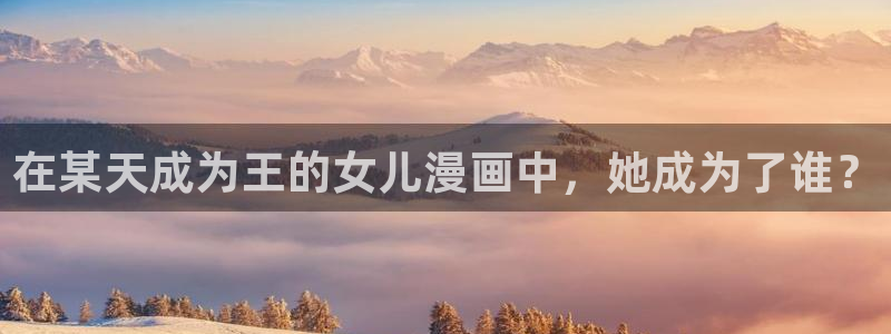 喵趣漫画2025：在某天成为王的女儿漫画中，她成为了谁？