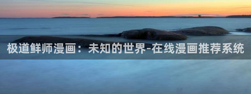 喵趣官网漫画：极道鲜师漫画：未知的世界-在线漫画推荐系统