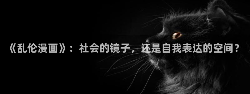 喵趣漫画免费吗：《乱伦漫画》：社会的镜子，还是自我表达的空间？