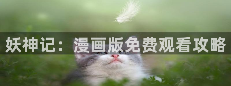 喵上漫画 下载：妖神记：漫画版免费观看攻略